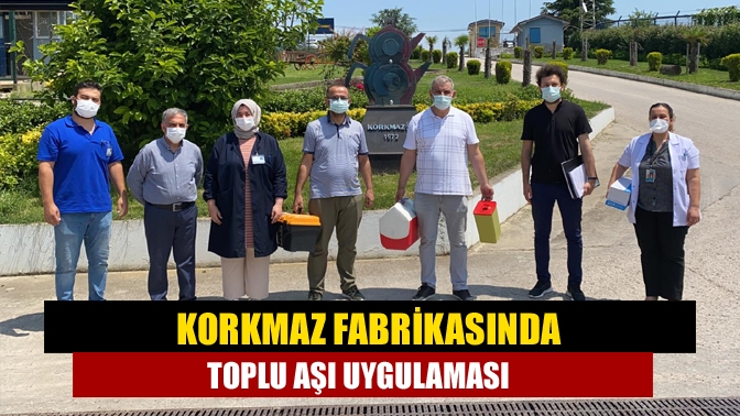 Korkmaz Mutfak Eşyaları Fabrikası’nda çalışan personele mobil ekiplerince koronavirüs aşısı