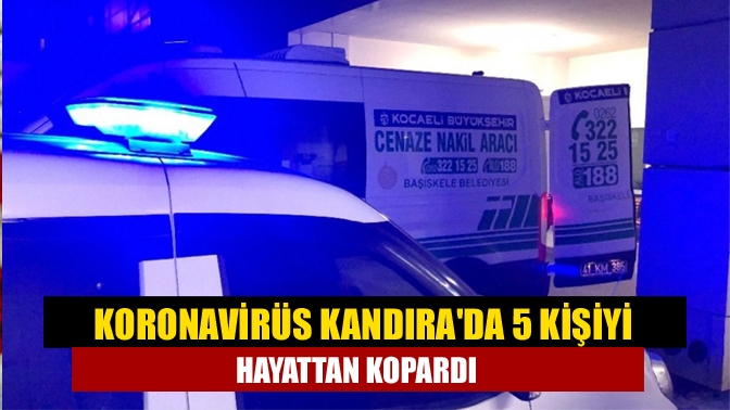 Kandıra'da ikamet eden, Koronavirüs nedeniyle tedavi gören 5 kişi yaşamını