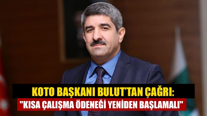 Başkan Bulut, “İşletmelerimizi yaşatabilmek için, Kısa Çalışma Ödeneği yeniden başlamalı.