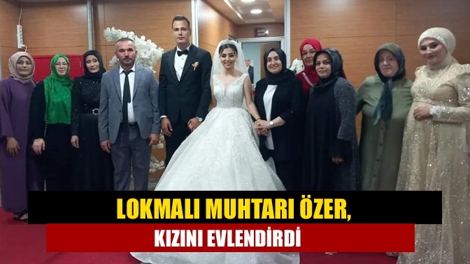 Kandıra’nın tanınan ve sevilen Lokmalı Mahalle Muhtarı İrfan Özer kızı