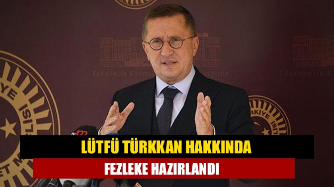 Ankara Cumhuriyet Başsavcılığı, İYİ Partili Lütfü Türkkan hakkında milletvekili dokunulmazlığının
