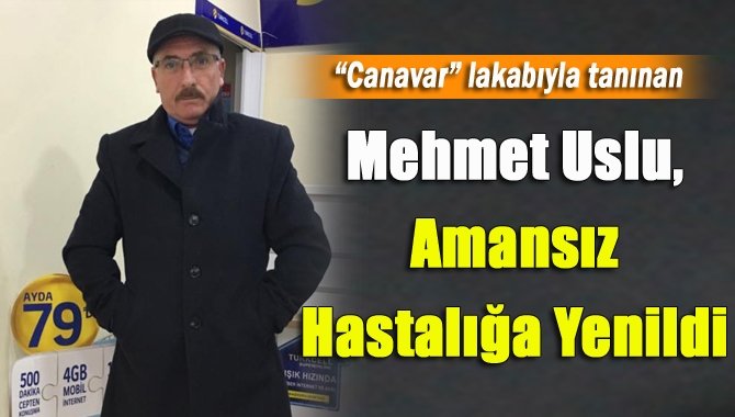 Kandıra esnaflarından “Canavar” lakabıyla tanınan Mehmet Uslu (59), amansız hastalığa