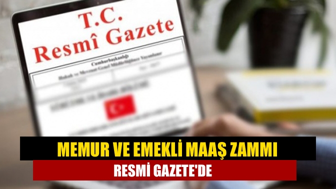 Memur ve emeklilere yapılan maaş zammı Resmi Gazete'de yayımlanarak yürürlüğe