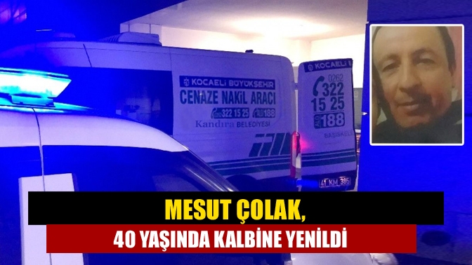Özel bir tersanede çalışan 40 yaşındaki Mesut Çolak geçirdiği kalp
