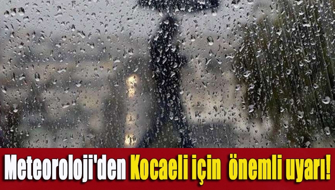 Meteoroloji Genel Müdürlüğü Kocaeli için önemli uyarıda bulundu