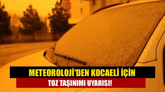 Meteoroloji Genel Müdürlüğü, aralarında Kocaeli’nin de bulunduğu bazı illerde toz