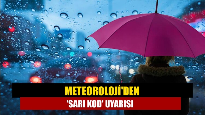 Meteoroloji’den birçok kent için ‘sarı kodlu’ uyarı! Sarı Kod uyarısı