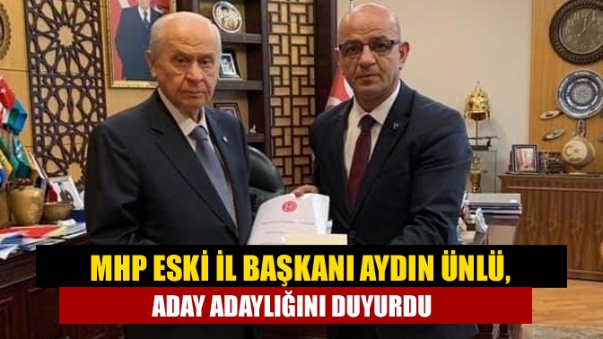 MHP eski il başkanı Aydın Ünlü, milletvekili aday adaylığını açıklayan