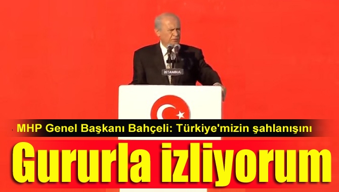 MHP Genel Başkanı Bahçeli, "Bahtiyarım çünkü Türkiye'mizin şahlanışını gururla izliyorum.