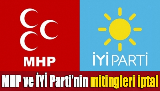 Bugün yapılması planlanan MHP ve İYİ Parti’nin mitingleri iptal edildi.