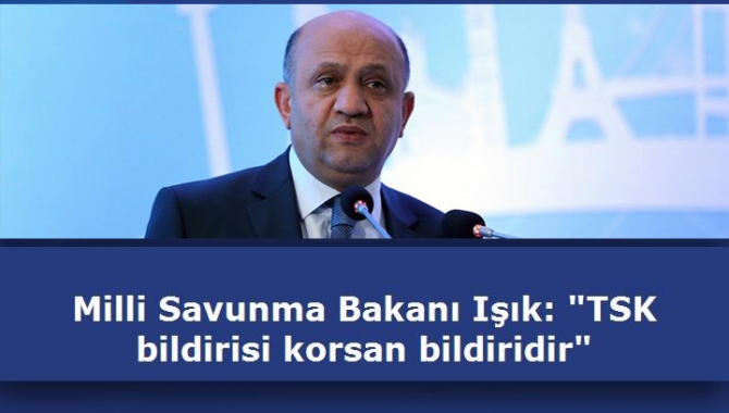 Milli Savunma Bakanı Işık: "TSK bildirisi korsan bildiridir"