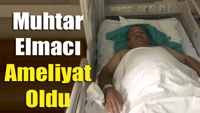 Kandıra Karaağaç Mahallesi Muhtarı Mehmet Elmacı, Kocaeli Devlet Hastanesinde ameliyat