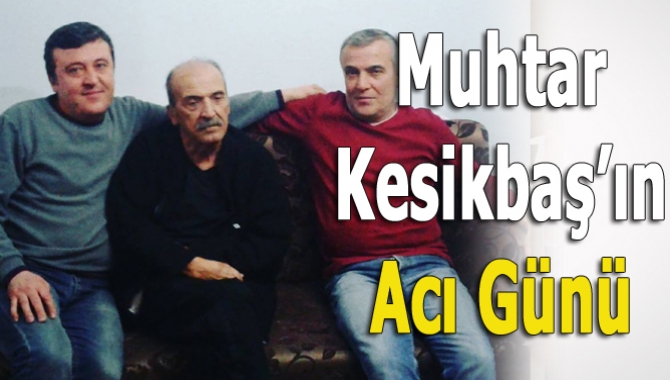 Kandıra Akçabeyli Muhtarı Savaş Kesikbaş’ın babası Mevlüt Kesikbaş (73), vefat