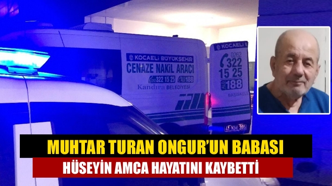 Kandıra Kızılcapınar Muhtarı Turan Ongur’un babası Hüseyin Ongur, organ yetmezliği
