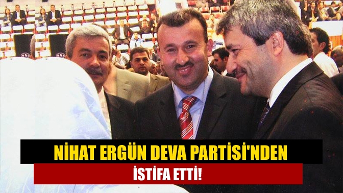 DEVA Partisi'nin kurucularından eski Sanayi Bakanı Nihat Ergün, DEVA Partisi'nden