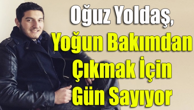 Oğuz Yoldaş, yoğun bakımdan çıkmak için gün sayıyor
1 Kasım’da geçirdiği