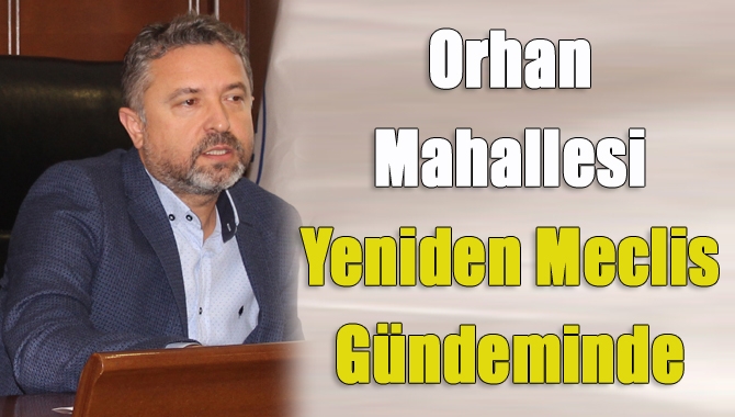 Kandıra Belediye Meclis Toplantısı’nda konuşan Başkan Köken, Orhan Mahallesi’ndeki sıkıntıların