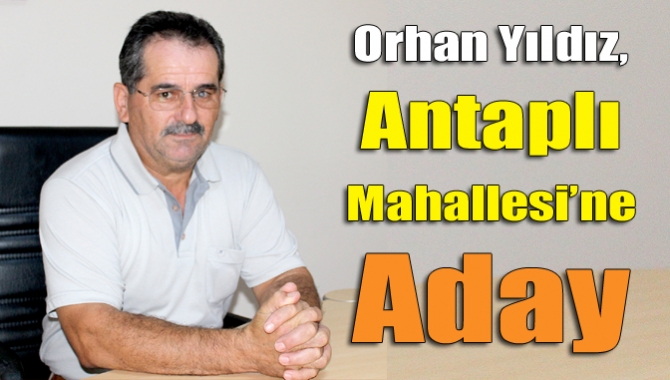 Kandıra Antaplı Mahallesi sakinlerinden Orhan Yıldız, mahalle muhtarlığına aday olduğunu