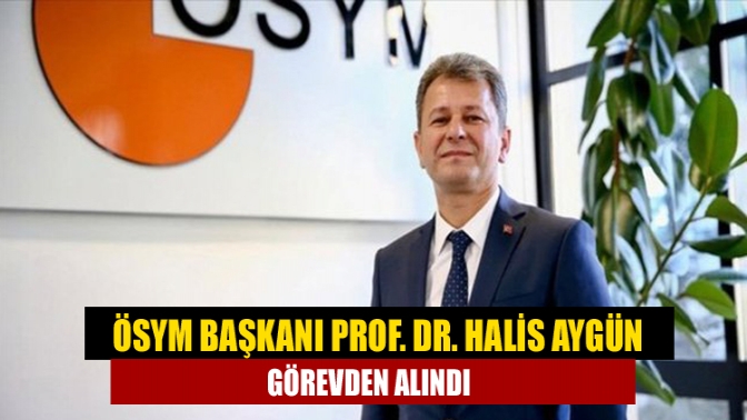 ÖSYM Başkanı Halis Aygün resmi gazetede çıkan karar sonrasında görevden