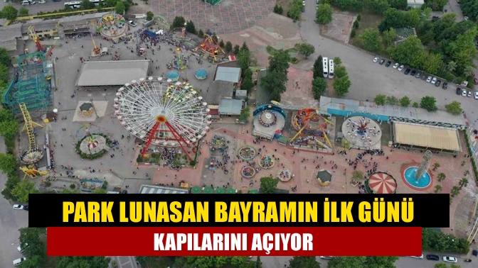 Park Lunasan bu sezon kapılarını erken açıyor. Her yıl 23