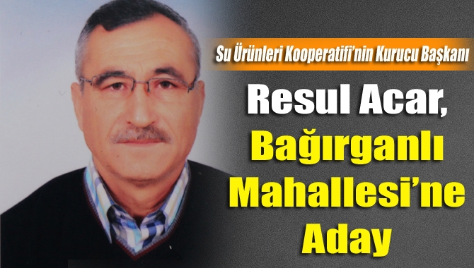 Bağırganlı Mahallesi’nin sevilen simalarından Resul Acar, muhtarlık için kolları sıvadı.