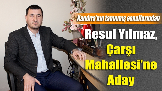 Kandıra’nın tanınmış esnaflarından Resul Yılmaz, Çarşı Mahallesi Muhtarlığı’na aday.