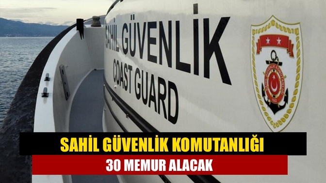 Sahil Güvenlik Komutanlığı'na 30 devlet memuru alınacak.