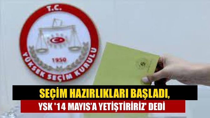 YSK, ‘Seçimleri 14 Mayıs’a yetiştiririz’ mesajı sonrası harekete geçti. Önce