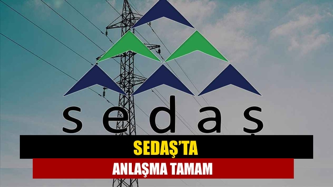 SEDAŞ işçilerinin beklediği anlaşma tamamlandı.
