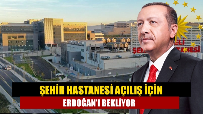 Yeni yılda hizmete başlaması planlanan Şehir Hastanesinin açılışı için Cumhurbaşkanı