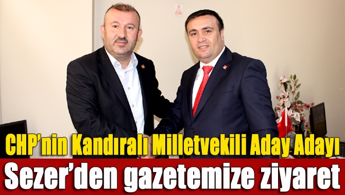 CHP Kocaeli Milletvekili Aday Adayı Kandıralı Cevdet Sezer, gazetemizi ziyaret