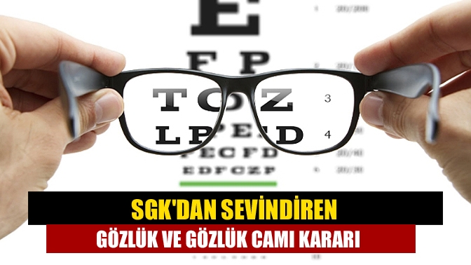 SGK, gözlük ve gözlük camlarına yaptığı desteği artırarak süresini de