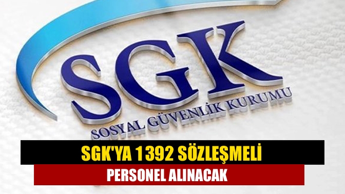 Sosyal Güvenlik Kurumuna (SGK) 1392 sözleşmeli personel alımı yapılacak. Başvurular,