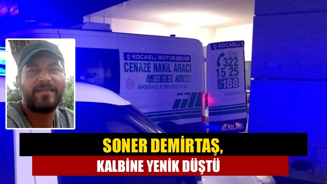 Kandıra Hediyeli Mahallesi sakinlerinden Soner Demirtaş (37), kalbine yenik düştü.