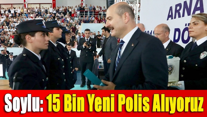 İçişleri Bakanı Süleyman Soylu, "15 bin yeni polis alıyoruz. Bunun