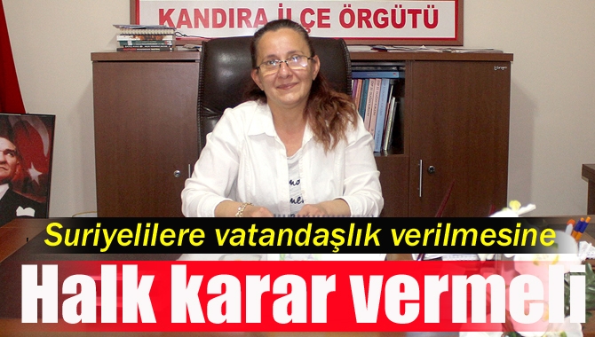 CHP Kandıra İlçe Başkanı Gülay Vurmaz Eyisabuncular, Suriyeli mültecilere vatandaşlık