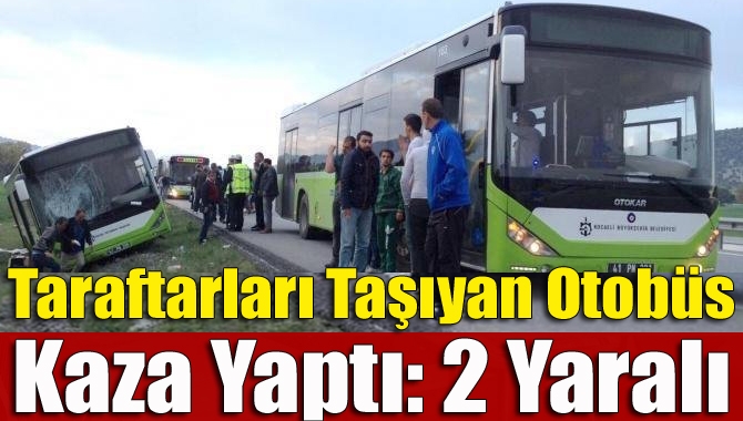 Kocaelisporlu taraftarları taşıyan otobüs, dönüş yolunda kaza yaptı kazada 2