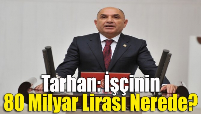 CHP Milletvekili Tahsin Tarhan, hükümete, çalışanlardan toplanan işsizlik sigortası primlerinin