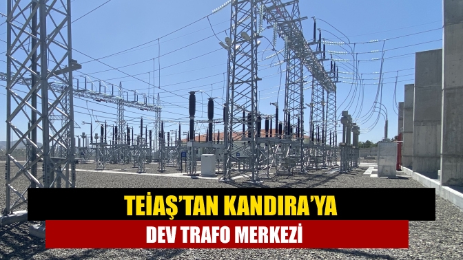 Kısa adı TEİAŞ olan Türkiye Elektrik İletim Anonim Şirketi, Kandıra’ya