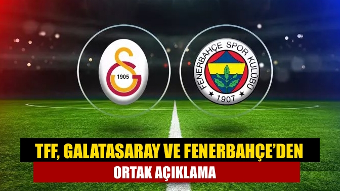Türkiye Futbol Federasyonu, Galatasaray ve Fenerbahçe ortak bir açıklama yaparak,