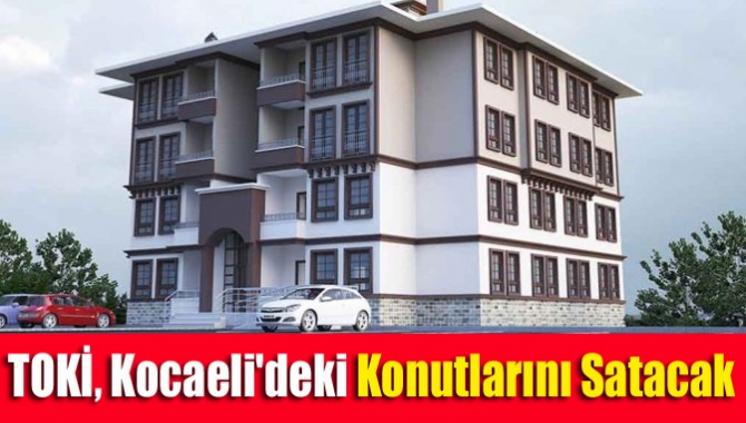 TOKİ, Kocaeli'nin de aralarında bulunduğu 32 ildeki konutlarını 30 Mart