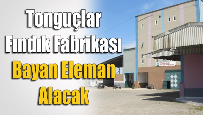 Tonguçlar Fındık Fabrikası, 15 bayan eleman alacak.