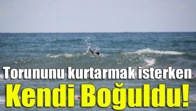 Kandıra'nın Babalı sahilinde torununu kurtarmak isterken dalgalara kapılan kişi hayatını