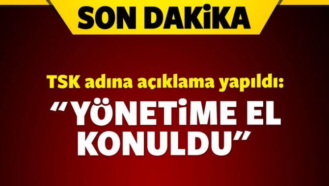 TSK adına yapılan bir açıklamada, ülke yönetimine bütünüyle el konulduğu