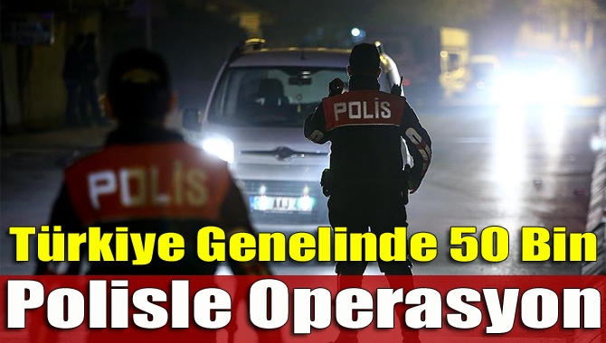 81 ilde 50 bin 696 polisin katılımıyla huzur operasyonu yapıldı.