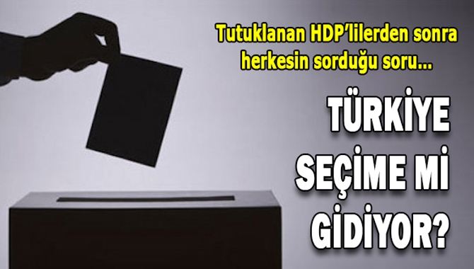 HDP'li milletvekillerinin tutuklanmasının ardından herkes "Türkiye seçime mi gidiyor" sorusunu tartışmaya başladı.