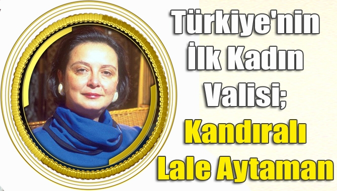 Türkiye’nin ilk kadın valisi olarak Kandıra’nın gururu olan Lale Aytaman’ın