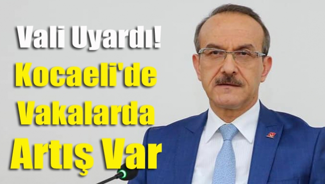 Kocaeli Valisi Seddar Yavuz, Kocaeli'de vaka sayılarının artmaya başladığını belirterek