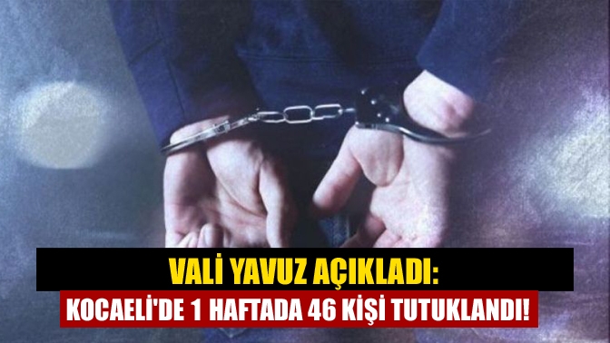 Kocaeli’de son bir haftada gerçekleştirilen operasyonla ile ilgili Kocaeli Valisi
