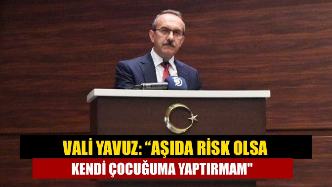Aşılama uygulaması ile ilgili açıklama yapan Vali Yavuz, "Şu anda